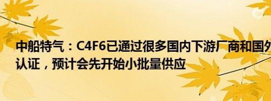 中船特气：C4F6已通过很多国内下游厂商和国外部分厂商认证，预计会先开始小批量供应