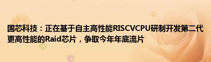 国芯科技：正在基于自主高性能RISCVCPU研制开发第二代更高性能的Raid芯片，争取今年年底流片