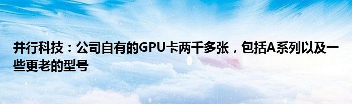 并行科技：公司自有的GPU卡两千多张，包括A系列以及一些更老的型号