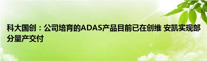 科大国创：公司培育的ADAS产品目前已在创维 安凯实现部分量产交付