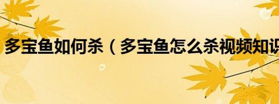 多宝鱼如何杀（多宝鱼怎么杀视频知识介绍）