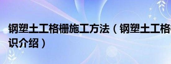 钢塑土工格栅施工方法（钢塑土工格栅价格知识介绍）