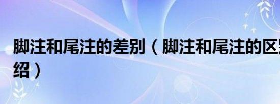 脚注和尾注的差别（脚注和尾注的区别知识介绍）