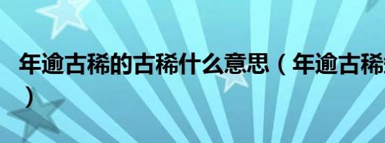年逾古稀的古稀什么意思（年逾古稀知识介绍）
