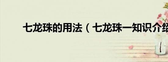 七龙珠的用法（七龙珠一知识介绍）