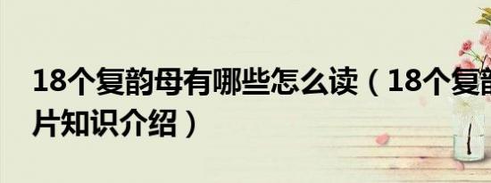 18个复韵母有哪些怎么读（18个复韵母表图片知识介绍）