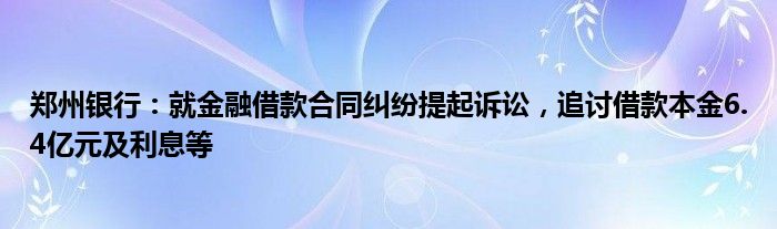 郑州银行：就金融借款合同纠纷提起诉讼，追讨借款本金6.4亿元及利息等