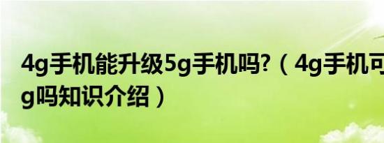 4g手机能升级5g手机吗?（4g手机可以升级5g吗知识介绍）