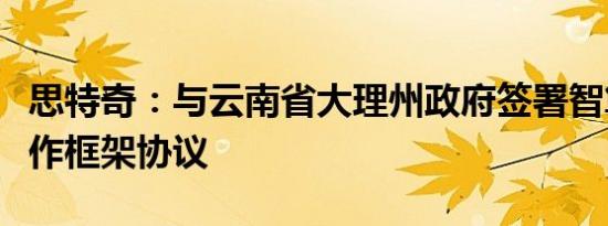 思特奇：与云南省大理州政府签署智算中心合作框架协议