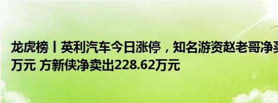 龙虎榜丨英利汽车今日涨停，知名游资赵老哥净买入714.35万元 方新侠净卖出228.62万元