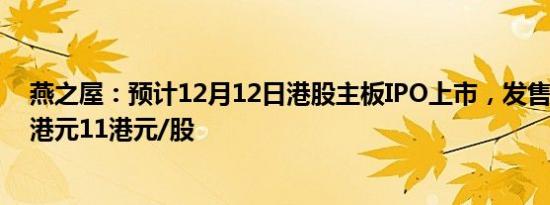 燕之屋：预计12月12日港股主板IPO上市，发售价将为8.8港元11港元/股