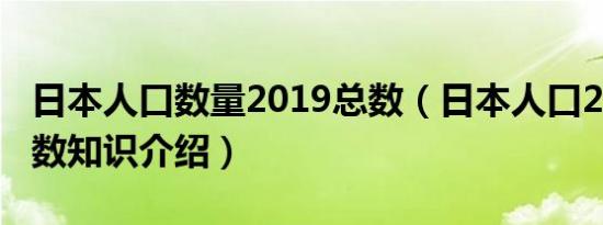 日本人口数量2019总数（日本人口2019总人数知识介绍）