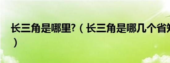 长三角是哪里?（长三角是哪几个省知识介绍）