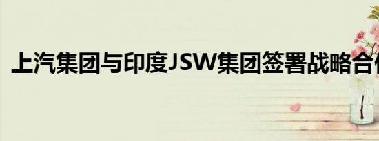 上汽集团与印度JSW集团签署战略合作协议
