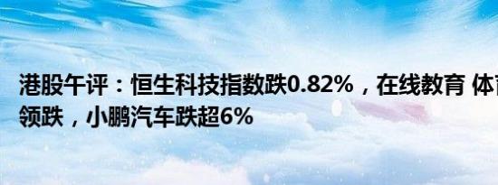 港股午评：恒生科技指数跌0.82%，在线教育 体育用品概念领跌，小鹏汽车跌超6%