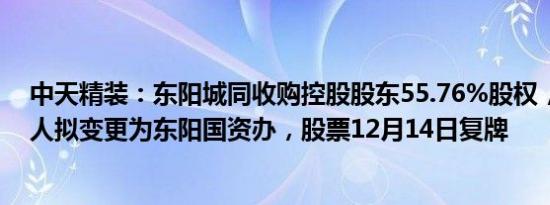 中天精装：东阳城同收购控股股东55.76%股权，公司实控人拟变更为东阳国资办，股票12月14日复牌