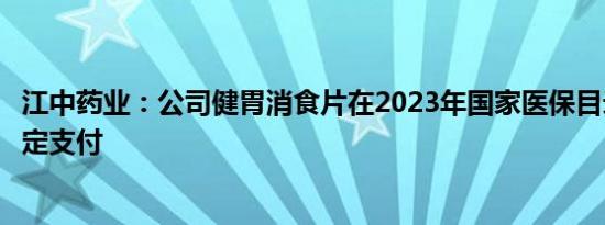 江中药业：公司健胃消食片在2023年国家医保目录中解除限定支付