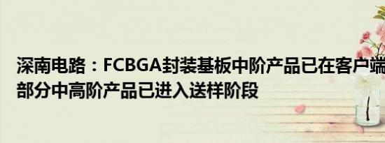 深南电路：FCBGA封装基板中阶产品已在客户端完成认证，部分中高阶产品已进入送样阶段