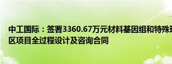中工国际：签署3360.67万元材料基因组和特殊环境材料园区项目全过程设计及咨询合同