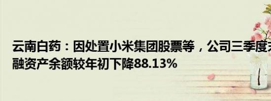 云南白药：因处置小米集团股票等，公司三季度末交易性金融资产余额较年初下降88.13%