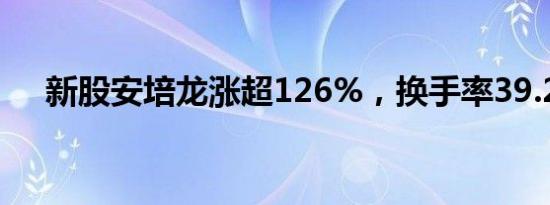新股安培龙涨超126%，换手率39.24%