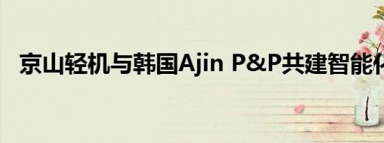 京山轻机与韩国Ajin P&P共建智能化工厂