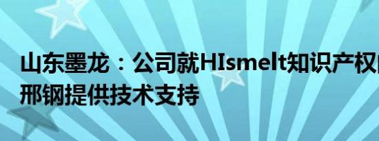 山东墨龙：公司就HIsmelt知识产权的实施向邢钢提供技术支持