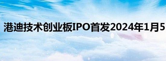 港迪技术创业板IPO首发2024年1月5日上会
