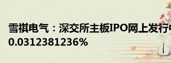 雪祺电气：深交所主板IPO网上发行中签率为0.0312381236%