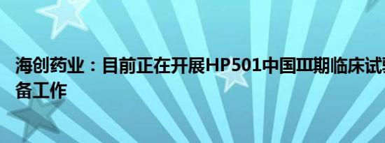 海创药业：目前正在开展HP501中国III期临床试验的相关准备工作