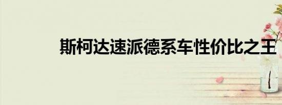 斯柯达速派德系车性价比之王