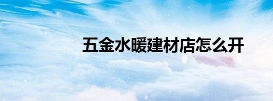 五金水暖建材店怎么开