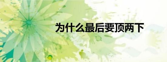 为什么最后要顶两下