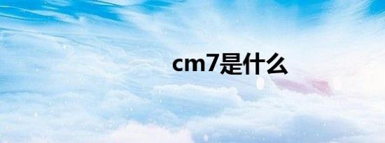 cm7是什么