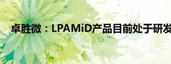 卓胜微：LPAMiD产品目前处于研发阶段