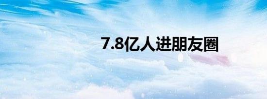 7.8亿人进朋友圈