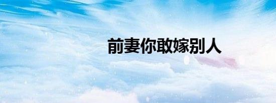前妻你敢嫁别人