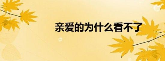 亲爱的为什么看不了