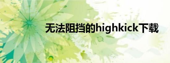 无法阻挡的highkick下载