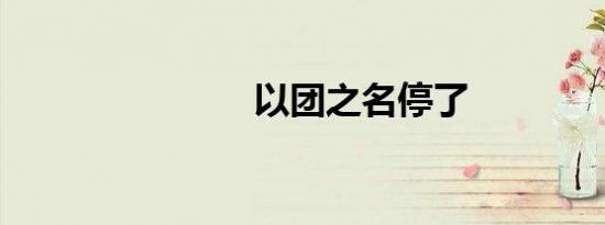 以团之名停了