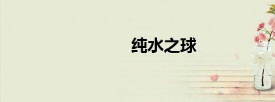 纯水之球