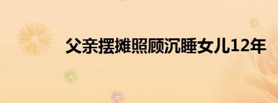 父亲摆摊照顾沉睡女儿12年