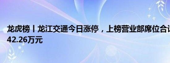 龙虎榜丨龙江交通今日涨停，上榜营业部席位合计净买入4242.26万元