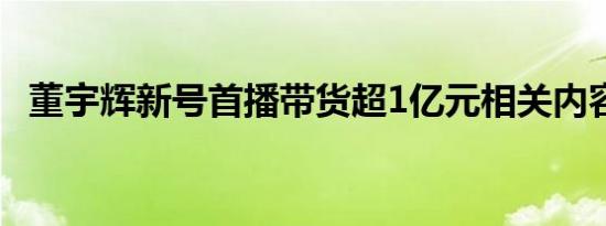 董宇辉新号首播带货超1亿元相关内容介绍