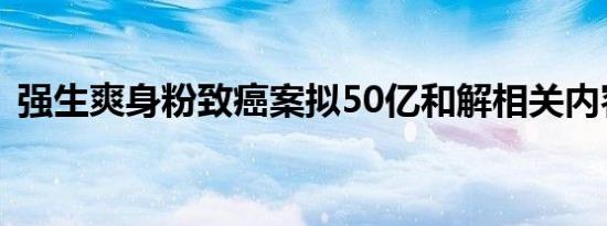 强生爽身粉致癌案拟50亿和解相关内容介绍