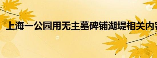 上海一公园用无主墓碑铺湖堤相关内容介绍