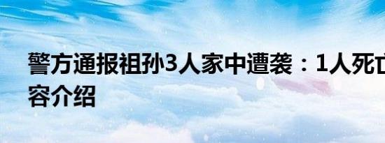 警方通报祖孙3人家中遭袭：1人死亡相关内容介绍