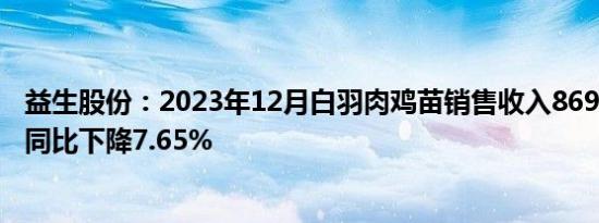 益生股份：2023年12月白羽肉鸡苗销售收入8695.80万元，同比下降7.65%