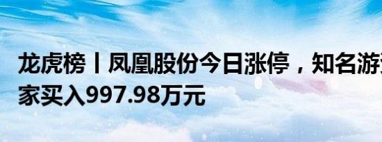 龙虎榜丨凤凰股份今日涨停，知名游资炒股养家买入997.98万元