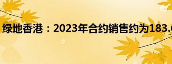 绿地香港：2023年合约销售约为183.61亿元